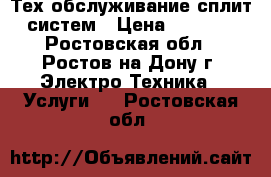 Тех обслуживание сплит систем › Цена ­ 1 500 - Ростовская обл., Ростов-на-Дону г. Электро-Техника » Услуги   . Ростовская обл.